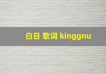 白日 歌词 kinggnu